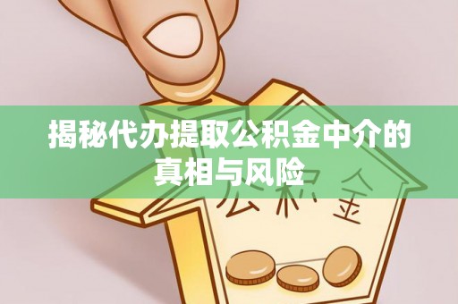 涿鹿揭秘代办提取公积金中介的真相与风险