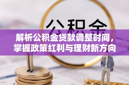 涿鹿解析公积金贷款调整时间，掌握政策红利与理财新方向
