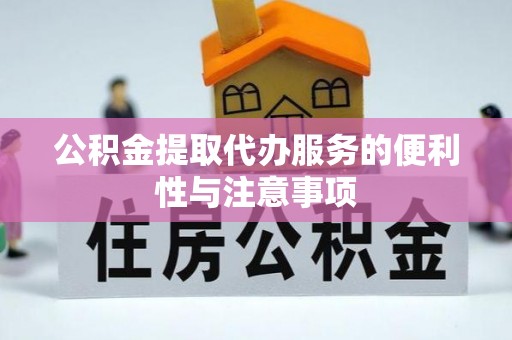 涿鹿公积金提取代办服务的便利性与注意事项