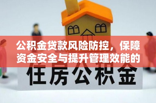 涿鹿公积金贷款风险防控，保障资金安全与提升管理效能的多维度探索
