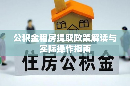 涿鹿公积金租房提取政策解读与实际操作指南