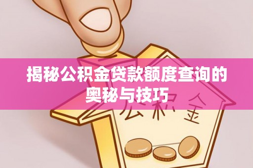 涿鹿揭秘公积金贷款额度查询的奥秘与技巧