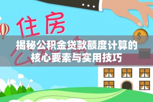 涿鹿揭秘公积金贷款额度计算的核心要素与实用技巧