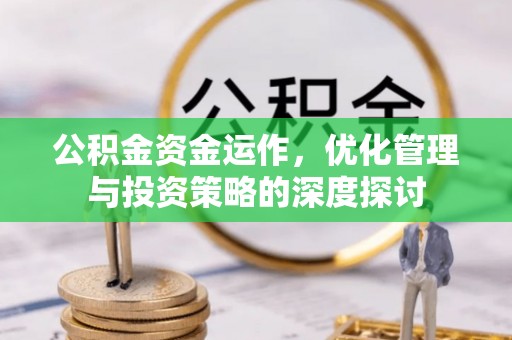 涿鹿公积金资金运作，优化管理与投资策略的深度探讨