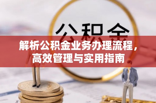 涿鹿解析公积金业务办理流程，高效管理与实用指南