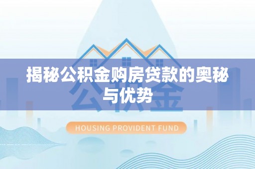 涿鹿揭秘公积金购房贷款的奥秘与优势