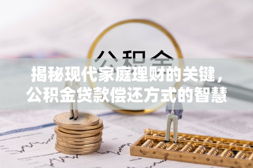 涿鹿揭秘现代家庭理财的关键，公积金贷款偿还方式的智慧选择