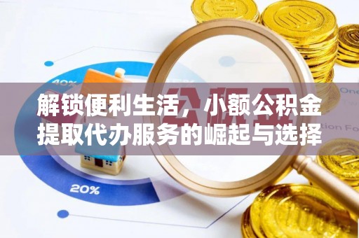 涿鹿解锁便利生活，小额公积金提取代办服务的崛起与选择