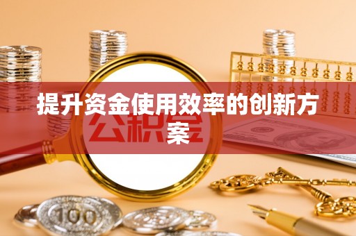 涿鹿提升资金使用效率的创新方案