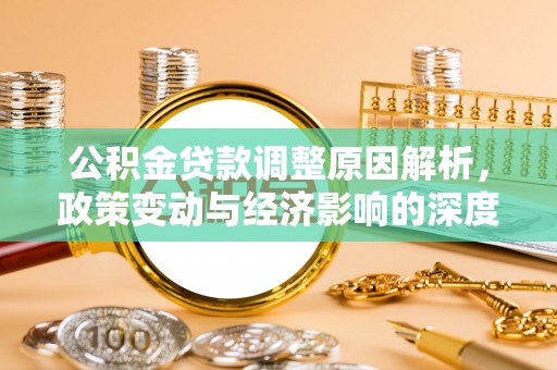 涿鹿公积金贷款调整原因解析，政策变动与经济影响的深度探讨