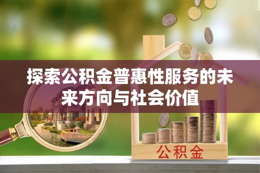 涿鹿探索公积金普惠性服务的未来方向与社会价值