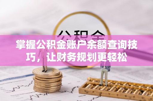 涿鹿掌握公积金账户余额查询技巧，让财务规划更轻松