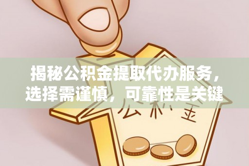 涿鹿揭秘公积金提取代办服务，选择需谨慎，可靠性是关键