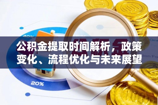涿鹿公积金提取时间解析，政策变化、流程优化与未来展望