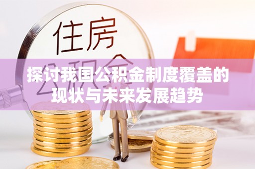 涿鹿探讨我国公积金制度覆盖的现状与未来发展趋势