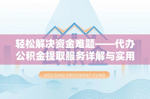 涿鹿轻松解决资金难题——代办公积金提取服务详解与实用指南