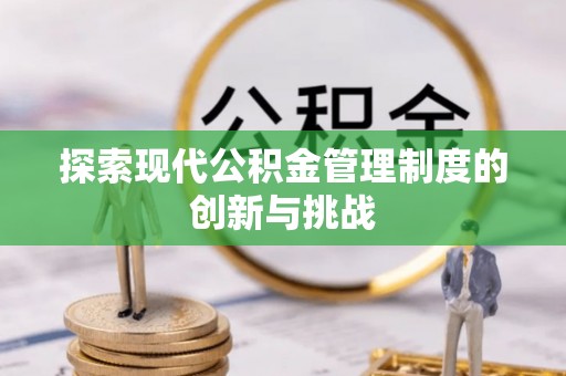 涿鹿探索现代公积金管理制度的创新与挑战