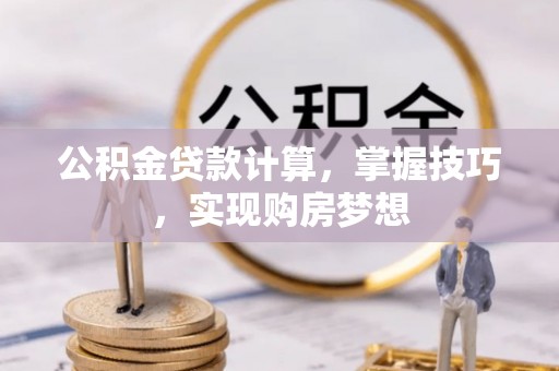 涿鹿公积金贷款计算，掌握技巧，实现购房梦想