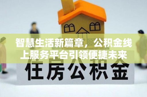 涿鹿智慧生活新篇章，公积金线上服务平台引领便捷未来
