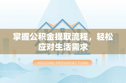 涿鹿掌握公积金提取流程，轻松应对生活需求