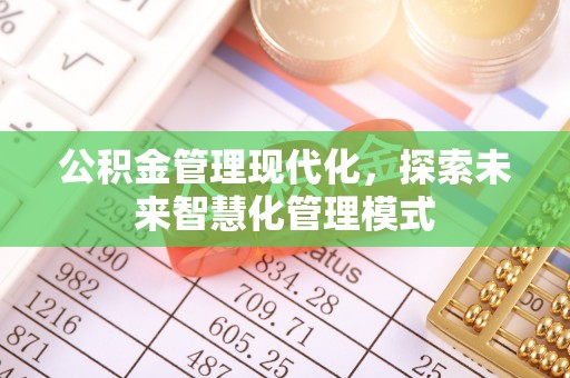 涿鹿公积金管理现代化，探索未来智慧化管理模式