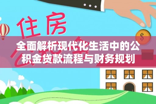 涿鹿全面解析现代化生活中的公积金贷款流程与财务规划