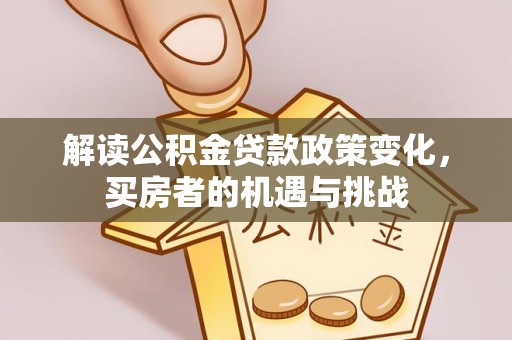 涿鹿解读公积金贷款政策变化，买房者的机遇与挑战