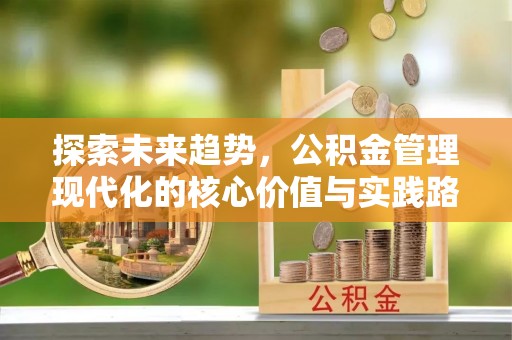 涿鹿探索未来趋势，公积金管理现代化的核心价值与实践路径