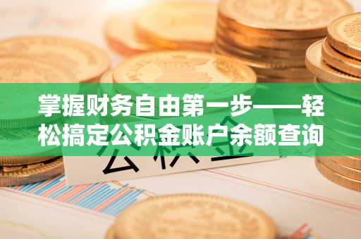 涿鹿掌握财务自由第一步——轻松搞定公积金账户余额查询的方法与技巧