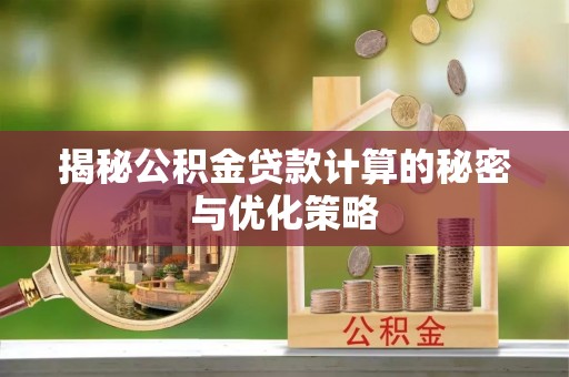 涿鹿揭秘公积金贷款计算的秘密与优化策略