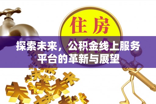 涿鹿探索未来，公积金线上服务平台的革新与展望
