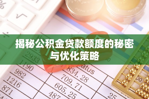涿鹿揭秘公积金贷款额度的秘密与优化策略