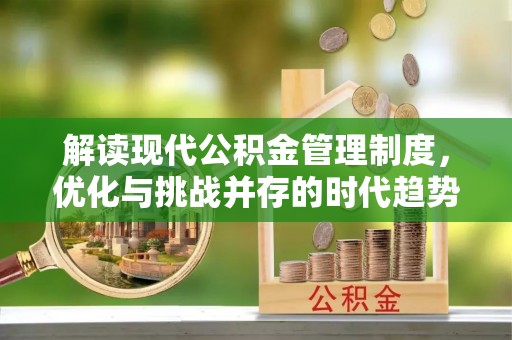 涿鹿解读现代公积金管理制度，优化与挑战并存的时代趋势