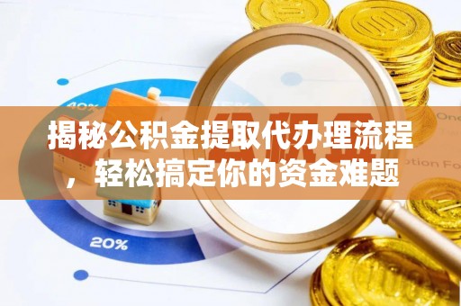 涿鹿揭秘公积金提取代办理流程，轻松搞定你的资金难题