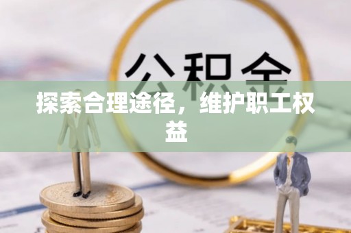 涿鹿探索合理途径，维护职工权益