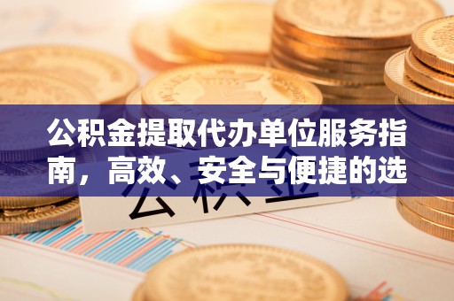 涿鹿公积金提取代办单位服务指南，高效、安全与便捷的选择