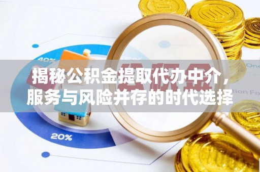 涿鹿揭秘公积金提取代办中介，服务与风险并存的时代选择