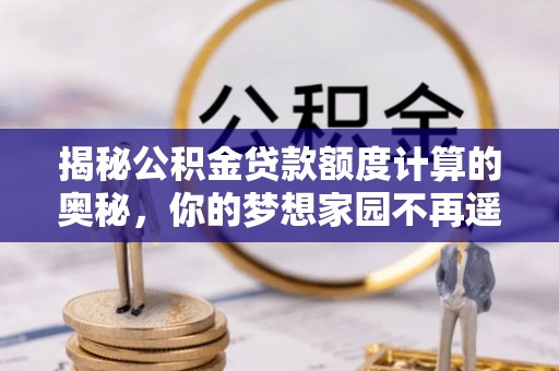 涿鹿揭秘公积金贷款额度计算的奥秘，你的梦想家园不再遥不可及