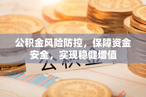 涿鹿公积金风险防控，保障资金安全，实现稳健增值