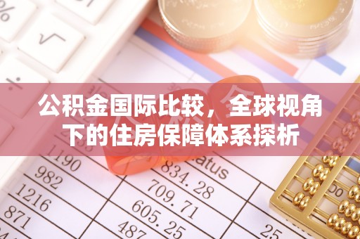 涿鹿公积金国际比较，全球视角下的住房保障体系探析