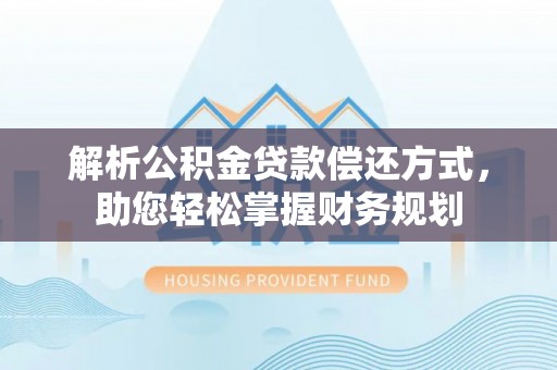涿鹿解析公积金贷款偿还方式，助您轻松掌握财务规划