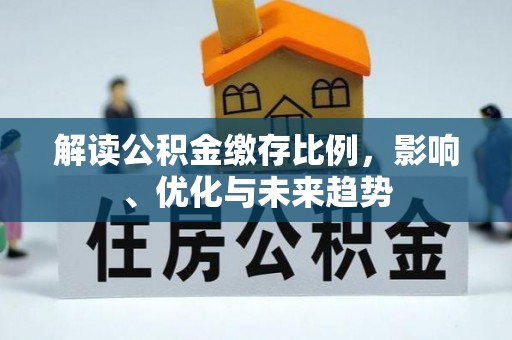 涿鹿解读公积金缴存比例，影响、优化与未来趋势