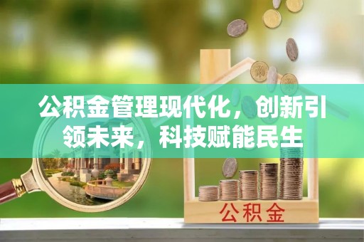 涿鹿公积金管理现代化，创新引领未来，科技赋能民生