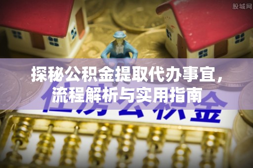 涿鹿探秘公积金提取代办事宜，流程解析与实用指南