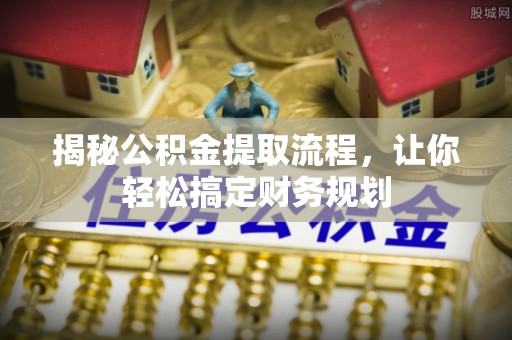 涿鹿揭秘公积金提取流程，让你轻松搞定财务规划