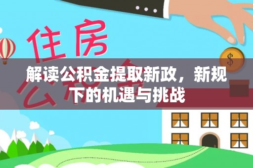 涿鹿解读公积金提取新政，新规下的机遇与挑战