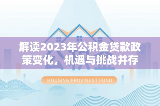 涿鹿解读2023年公积金贷款政策变化，机遇与挑战并存