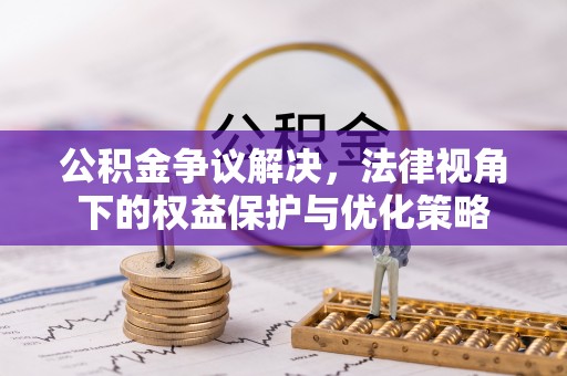 涿鹿公积金争议解决，法律视角下的权益保护与优化策略
