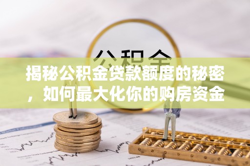 涿鹿揭秘公积金贷款额度的秘密，如何最大化你的购房资金？