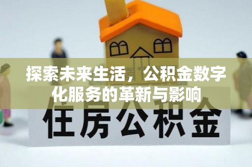 涿鹿探索未来生活，公积金数字化服务的革新与影响
